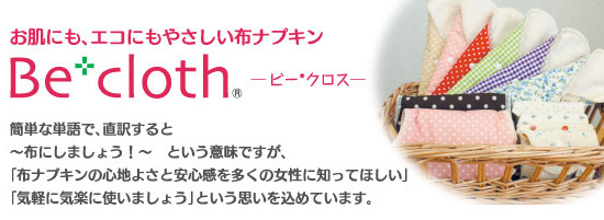 お肌にも、エコにもやさしい布ナプキン─ビー*クロス─　
簡単な単語で、直訳すると～布にしましょう！～　という意味ですが、「布ナプキンの心地よさと安心感を多くの女性に知ってほしい」「気軽に気楽に使いましょう」という思いを込めています。